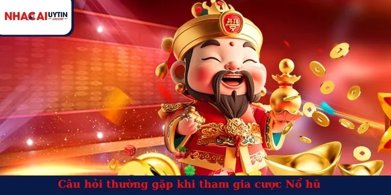 Câu hỏi thường gặp khi tham gia cược Nổ hũ